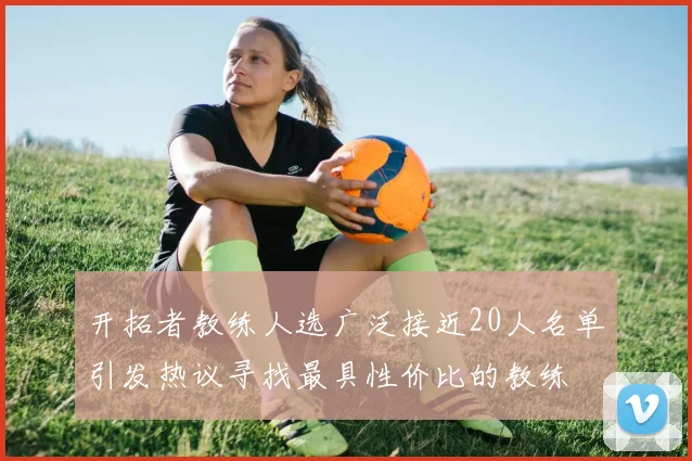 开拓者教练人选广泛接近20人名单引发热议寻找最具性价比的教练