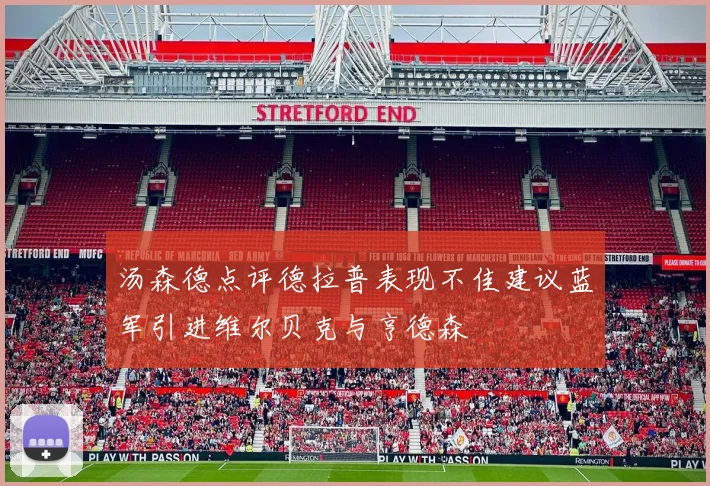 汤森德点评德拉普表现不佳建议蓝军引进维尔贝克与亨德森