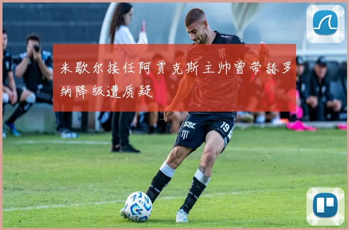 米歇尔接任阿贾克斯主帅曾带赫罗纳降级遭质疑