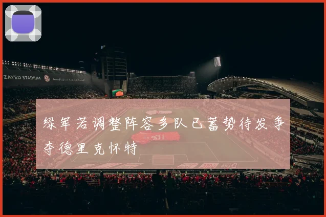 绿军若调整阵容多队已蓄势待发争夺德里克怀特