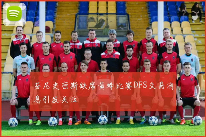 芬尼史密斯缺席黄蜂比赛DFS交易消息引发关注