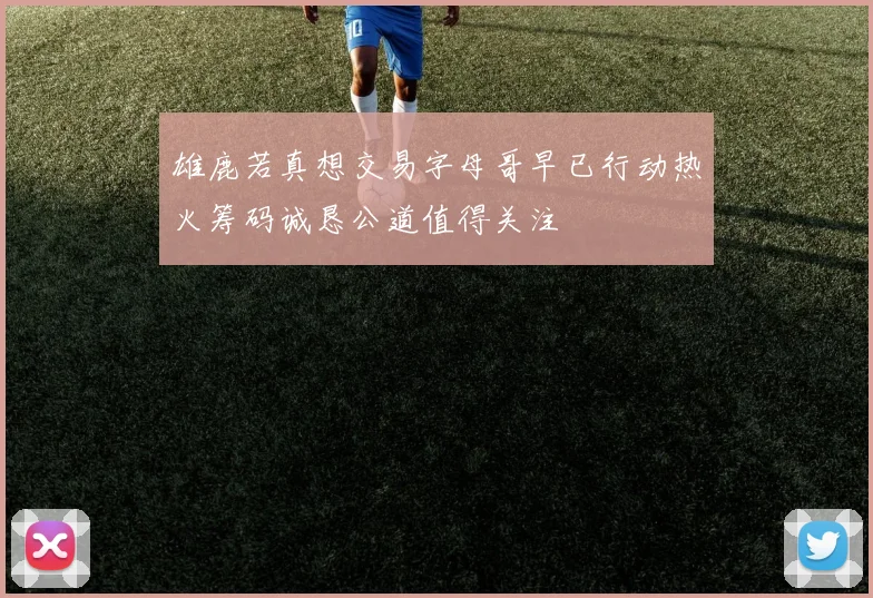 雄鹿若真想交易字母哥早已行动热火筹码诚恳公道值得关注